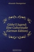 Alexander Baumgartner - Gothe'S Jugend: Eine Culturstudie (German Edition)