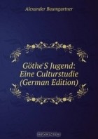 Alexander Baumgartner - Gothe&#039;S Jugend: Eine Culturstudie (German Edition)