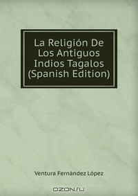 Ventura Fernandez Lopez - La Religion De Los Antiguos Indios Tagalos (Spanish Edition)