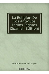 Ventura Fernandez Lopez - La Religion De Los Antiguos Indios Tagalos (Spanish Edition)