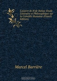Marcel Barriere - L'oeuvre de H de Balzac Etude Litteraire et Philosophique sur la Comedie Humaine (French Edition)