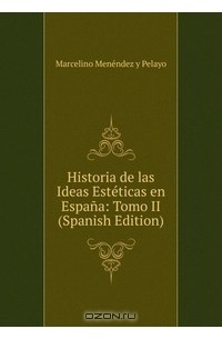 Marcelino Menendez y Pelayo - Historia de las Ideas Esteticas en Espana: Tomo II (Spanish Edition)