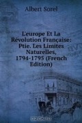 Albert Sorel - L&#039;europe Et La Revolution Francaise: Ptie. Les Limites Naturelles, 1794-1795
