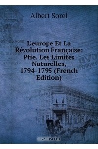 Albert Sorel - L'europe Et La Revolution Francaise: Ptie. Les Limites Naturelles, 1794-1795