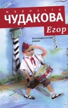 Мариэтта Чудакова - Егор. Биографический роман