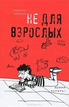 Мариэтта Чудакова - Не для взрослых. Время читать! Полка третья
