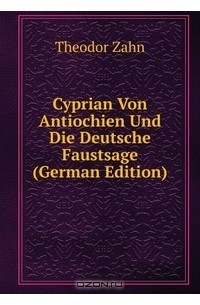 Theodor Zahn - Cyprian Von Antiochien Und Die Deutsche Faustsage (German Edition)