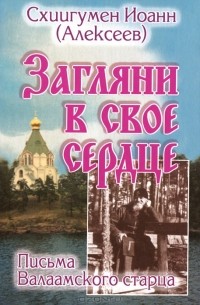 Схиигумен Иоанн (Алексеев) - Загляни в свое сердце. Письма Валаамского старца