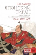 Йорен Петер Ламерс - Японский тиран. Новый взгляд на японского полководца Ода Нобунага
