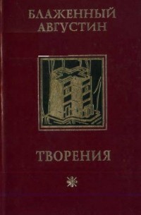 Блаженный Августин - Творения: В 4 т. Т.1: Об истинной религии (сборник)