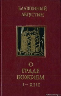 Блаженный Августин - Творения: В 4 т. Т.3: О Граде Божием. Книги I-XIII