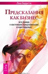 Лиза Барретта - Предсказания как бизнес. Вся правда о настоящих предсказателях и лже-гадалках