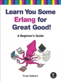 Фред Хеберт - Learn You Some Erlang for Great Good!: A Beginner's Guide