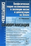В. П. Милованов - Синергетика и самоорганизация. Биофизическая теория возникновения и эволюции жизни и цивилизации на Земле