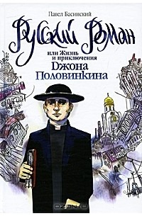 Павел Басинский - Русский роман, или Жизнь и приключения Джона Половинкина