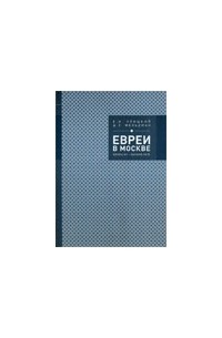  - Евреи в Москве: конец XV- начало XX в.