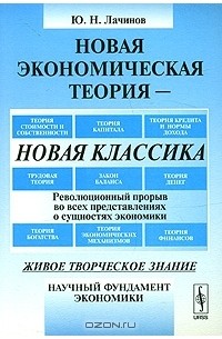 Юрий Лачинов - Новая экономическая теория - новая классика. Революционный прорыв во всех представлениях о сущностях экономики