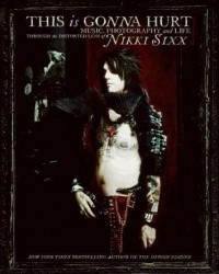Nikki Sixx - This Is Gonna Hurt: Music, Photography and Life Through the Distorted Lens of Nikki Sixx