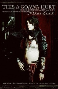 Nikki Sixx - This Is Gonna Hurt: Music, Photography and Life Through the Distorted Lens of Nikki Sixx