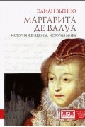 Элиан Вьенно - Маргарита де Валуа. История женщины, история мифа