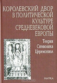  - Королевский двор в политической культуре средневековой Европы. Теория. Символика. Церемониал (сборник)