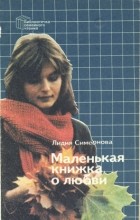 Лидия Семенова - Маленькая книжка о любви