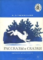 К. Д. Ушинский - Рассказы и сказки