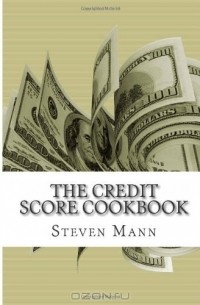 Steven Mann - The Credit Score Cookbook: Tips and Tricks for Healthier Credit