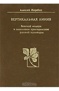 Алексей Жеребин - Вертикальная линия. Венский модерн в смысловом пространстве русской культуры