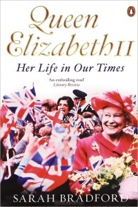 Sarah Bradford - Queen Elizabeth II: Her Life in Our Times