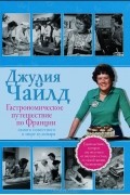 Джулия Чайлд - Гастрономическое путешествие по Франции