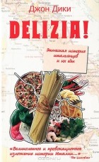 Джон Дики - Delizia! Эпическая история итальянцев и их еды