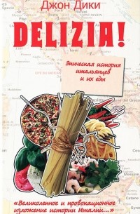 Джон Дики - Delizia! Эпическая история итальянцев и их еды