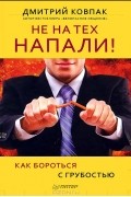 Дмитрий Ковпак - Не на тех напали! или Как бороться с грубостью