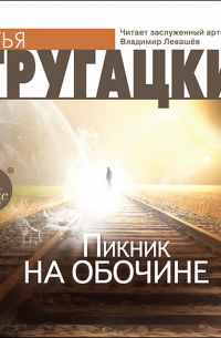 Аркадий и Борис Стругацкие - Пикник на обочине