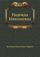 Всеволод Михайлович Гаршин - Надежда Николаевна