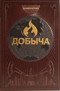 Дэниел Ергин - Добыча. Всемирная история борьбы за нефть, деньги и власть (подарочное издание)
