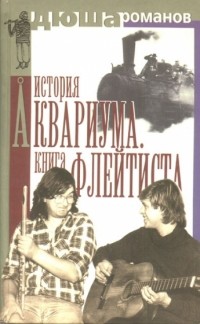 Дюша Романов - История Аквариума. Книга Флейтиста