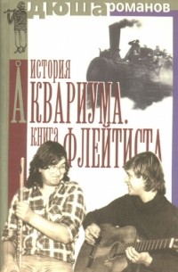 Дюша Романов - История Аквариума. Книга Флейтиста