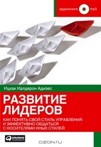 Ицхак Калдерон Адизес - Развитие лидеров. Как понять свой стиль управления и эффективно общаться с носителями иных стилей