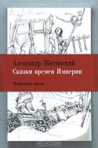 Александр Житинский - Сказки времен Империи