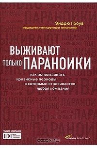 Эндрю Гроув - Выживают только параноики. Как использовать кризисные периоды, с которыми сталкивается любая компания