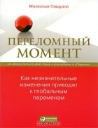 Малкольм Гладуэлл - Переломный момент. Как незначительные изменения приводят к глобальным переменам