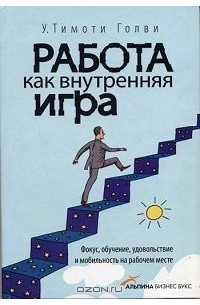 У.Тимоти Голви - Работа как внутренняя игра. Фокус, обучение, удовольствие и мобильность на рабочем месте