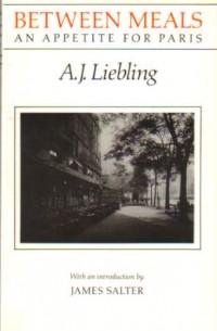 A. J. Liebling - Between Meals: An Appetite for Paris
