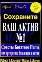  - Сохраните Ваш Актив №1. Советы Богатого Папы как превратить Ваши идеи в актив