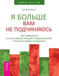 Олаф Якобсен - Я больше вам не подчиняюсь. Как избавиться от негативных эмоций и переживаний, вступая в новые отношения (сборник)