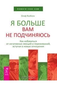 Олаф Якобсен - Я больше вам не подчиняюсь. Как избавиться от негативных эмоций и переживаний, вступая в новые отношения (сборник)