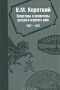 В. М. Короткий - Операторы и режиссеры русского игрового кино 1897-1921