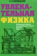 С. Н. Бердышев - Увлекательная физика. Интересные факты, занимательные задачи, фокусы, игры